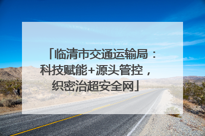临清市交通运输局：科技赋能+源头管控，织密治超安全网