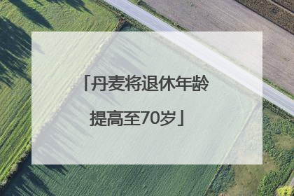 丹麦将退休年龄提高至70岁