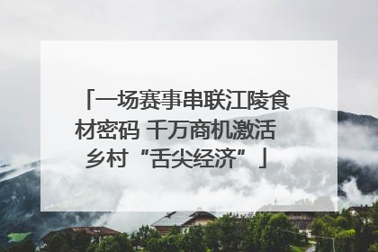 一场赛事串联江陵食材密码 千万商机激活乡村“舌尖经济”