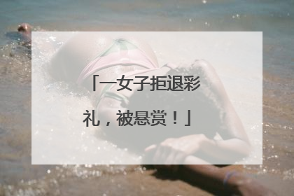 一女子拒退彩礼，被悬赏！