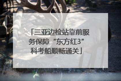 三亚边检站靠前服务保障“东方红3”科考船顺畅通关