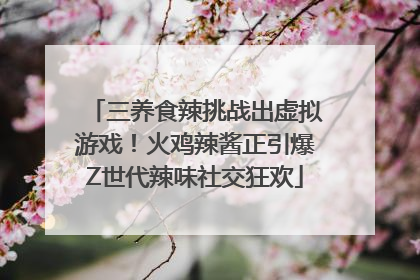 三养食辣挑战出虚拟游戏！火鸡辣酱正引爆Z世代辣味社交狂欢