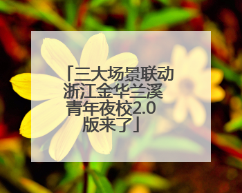 三大场景联动 浙江金华兰溪青年夜校2.0版来了