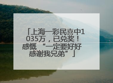 上海一彩民喜中1035万，已兑奖！感慨 “一定要好好感谢我兄弟”