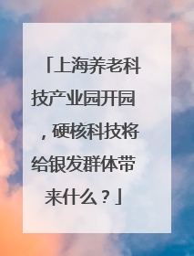 上海养老科技产业园开园，硬核科技将给银发群体带来什么？