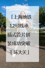 上海地铁12号线承插式管片拼装成功突破千环大关