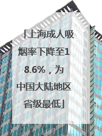 上海成人吸烟率下降至18.6%，为中国大陆地区省级最低