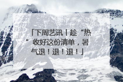 下周艺讯丨趁“热”收好这份清单，暑气退！退！退！