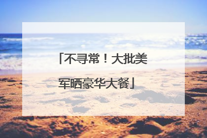 不寻常！大批美军晒豪华大餐