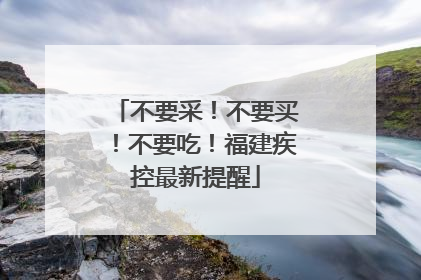 不要采！不要买！不要吃！福建疾控最新提醒