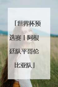 世界杯预选赛丨阿根廷队平哥伦比亚队