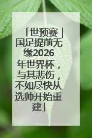 世预赛｜国足提前无缘2026年世界杯，与其悲伤，不如尽快从选帅开始重建