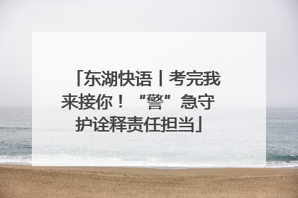 东湖快语丨考完我来接你！“警”急守护诠释责任担当