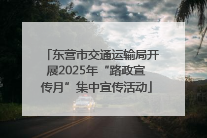 东营市交通运输局开展2025年“路政宣传月”集中宣传活动