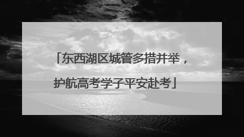 东西湖区城管多措并举，护航高考学子平安赴考