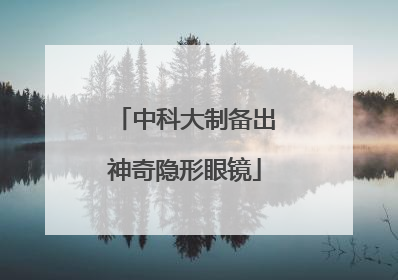 中科大制备出神奇隐形眼镜