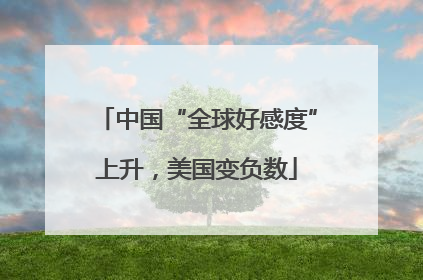 中国“全球好感度”上升，美国变负数