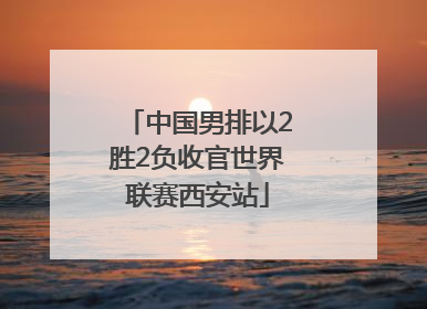 中国男排以2胜2负收官世界联赛西安站