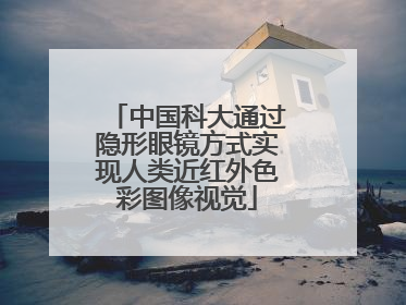 中国科大通过隐形眼镜方式实现人类近红外色彩图像视觉
