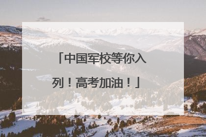 中国军校等你入列！高考加油！
