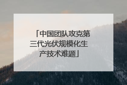 中国团队攻克第三代光伏规模化生产技术难题