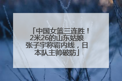 中国女篮三连胜！2米26的山东姑娘张子宇称霸内线，日本队主帅破防