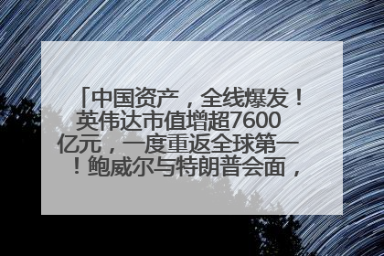 中国资产，全线爆发！英伟达市值增超7600亿元，一度重返全球第一！鲍威尔与特朗普会面，他们聊了什么？