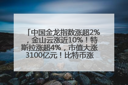 中国金龙指数涨超2%，金山云涨近10%！特斯拉涨超4%，市值大涨3100亿元！比特币涨回11万美元关口
