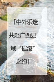 中外乐迷共赴广西县域“摇滚”之约