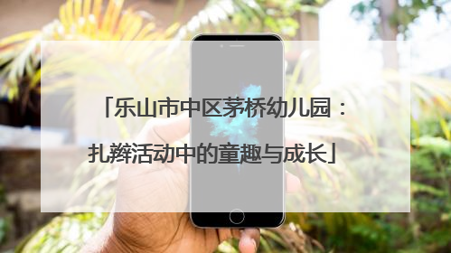 乐山市中区茅桥幼儿园：扎辫活动中的童趣与成长