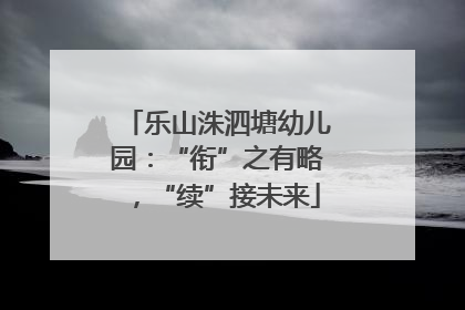 乐山洙泗塘幼儿园：“衔”之有略，“续”接未来
