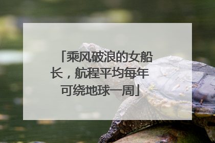 乘风破浪的女船长，航程平均每年可绕地球一周