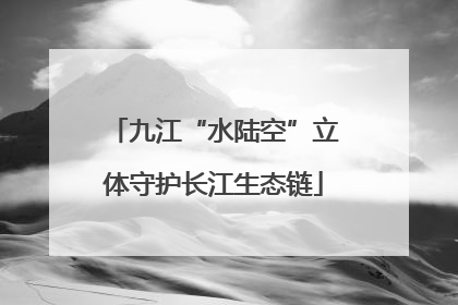 九江“水陆空”立体守护长江生态链