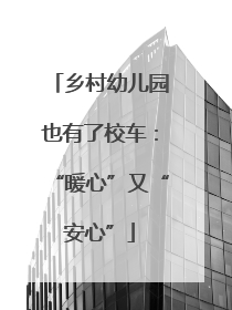 乡村幼儿园也有了校车：“暖心”又“安心”