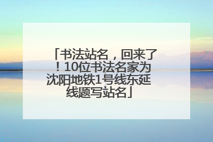 书法站名，回来了！10位书法名家为沈阳地铁1号线东延线题写站名