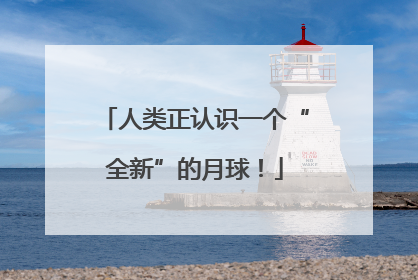 人类正认识一个“全新”的月球！