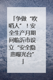 争做“吹哨人”！安全生产月期间临沂市设立“安全隐患曝光台”