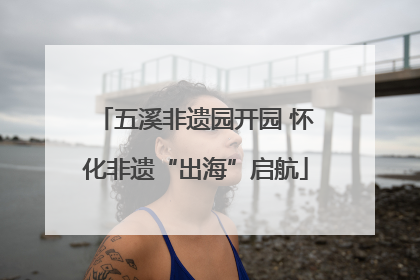 五溪非遗园开园 怀化非遗“出海”启航