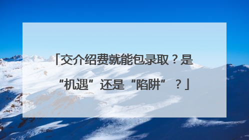 交介绍费就能包录取？是“机遇”还是“陷阱”？