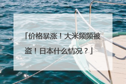 价格暴涨！大米频频被盗！日本什么情况？