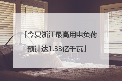 今夏浙江最高用电负荷预计达1.33亿千瓦