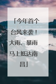 今年首个台风来袭！大雨、暴雨马上抵达南昌