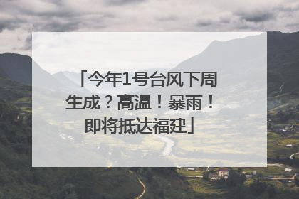 今年1号台风下周生成？高温！暴雨！即将抵达福建
