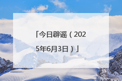 今日辟谣（2025年6月3日）