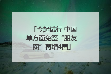 今起试行 中国单方面免签“朋友圈”再增4国