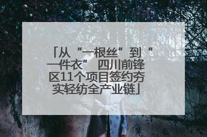 从“一根丝”到“一件衣” 四川前锋区11个项目签约夯实轻纺全产业链