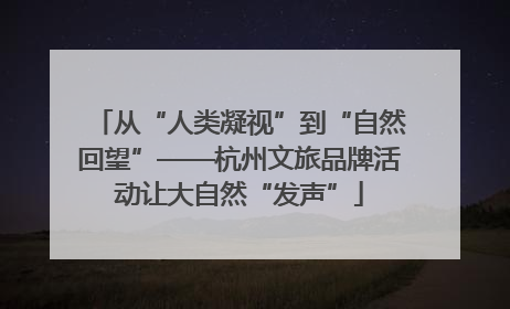 从“人类凝视”到“自然回望”——杭州文旅品牌活动让大自然“发声”