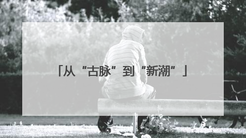 从“古脉”到“新潮”