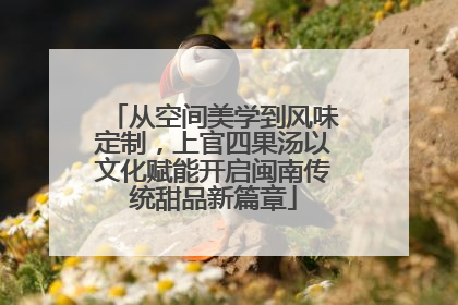 从空间美学到风味定制，上官四果汤以文化赋能开启闽南传统甜品新篇章