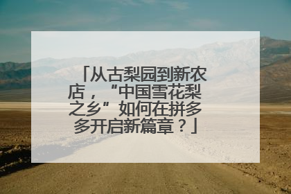 从古梨园到新农店，“中国雪花梨之乡”如何在拼多多开启新篇章？